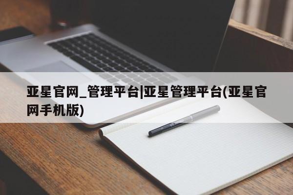 亚星入口 亚星会员开户亚星官网_管理平台|亚星管理平台(亚星官网手机版)