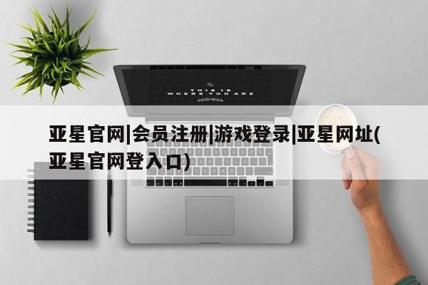 亚星入口 亚星会员开户亚星官网|会员注册|游戏登录|亚星网址(亚星官网登入口)
