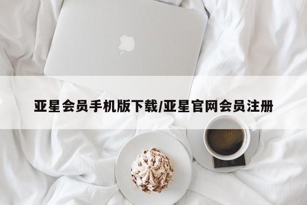 亚星入口 亚星会员开户亚星会员手机版下载/亚星官网会员注册