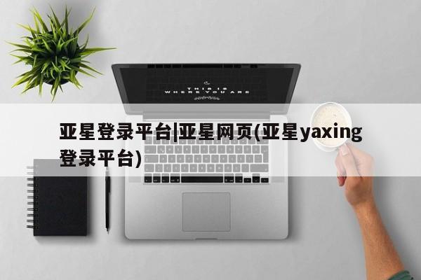 亚星入口 亚星会员开户亚星登录平台|亚星网页(亚星yaxing登录平台)