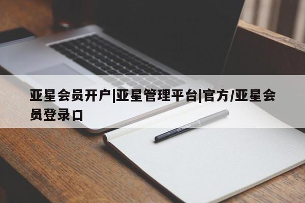 亚星入口 亚星会员开户亚星会员开户|亚星管理平台|官方/亚星会员登录口