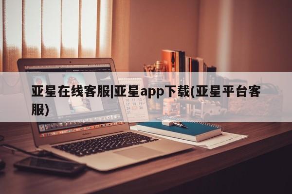 亚星入口 亚星会员开户亚星在线客服|亚星app下载(亚星平台客服)