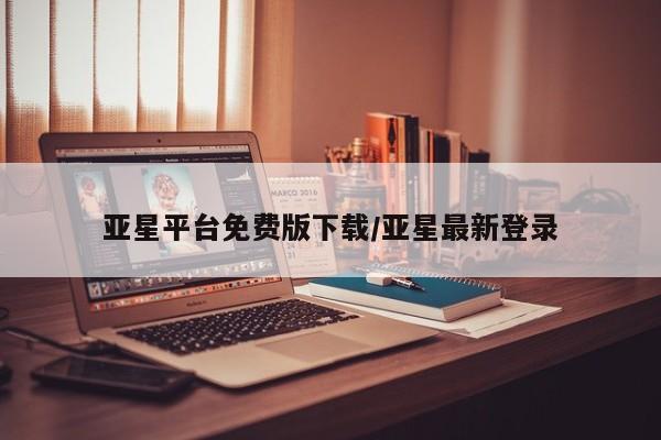 亚星入口 亚星会员开户亚星平台免费版下载/亚星最新登录
