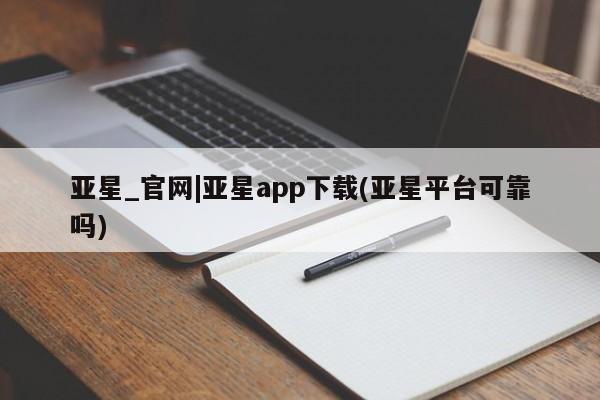 亚星入口 亚星会员开户亚星_官网|亚星app下载(亚星平台可靠吗)