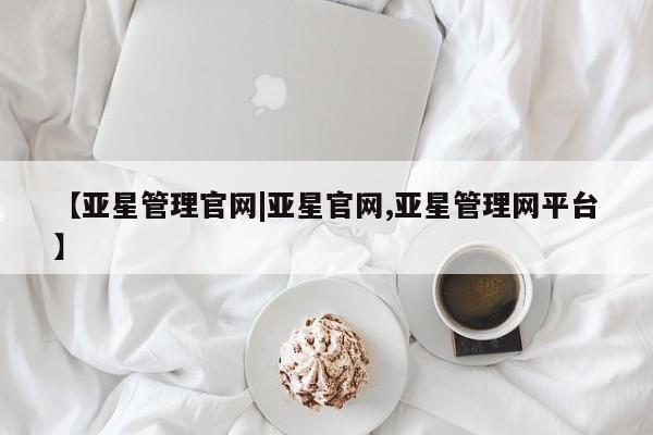 亚星入口 亚星会员开户【亚星管理官网|亚星官网,亚星管理网平台】