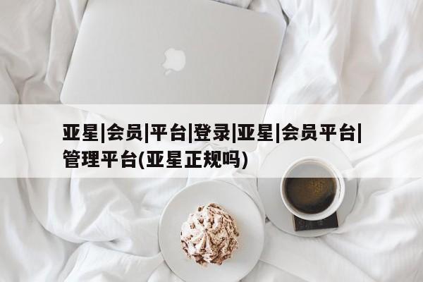 亚星入口 亚星会员开户亚星|会员|平台|登录|亚星|会员平台|管理平台(亚星正规吗)