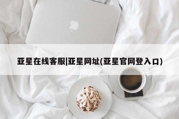 亚星入口 亚星会员开户亚星在线客服|亚星网址(亚星官网登入口)