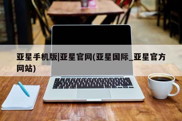 亚星入口 亚星会员开户亚星手机版|亚星官网(亚星国际_亚星官方网站)