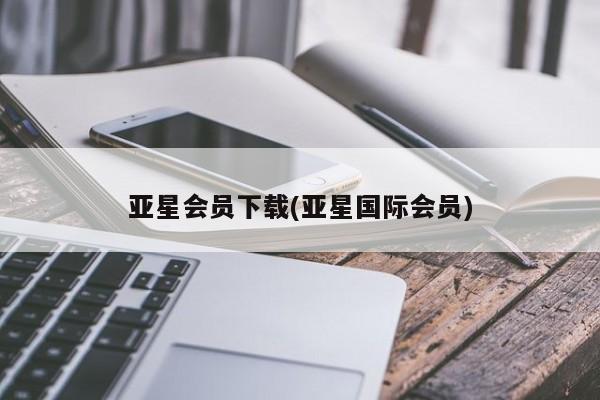 亚星入口 亚星会员开户亚星会员下载(亚星国际会员)