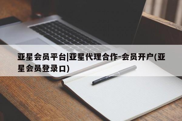 亚星入口 亚星会员开户亚星会员平台|亚星代理合作-会员开户(亚星会员登录口)