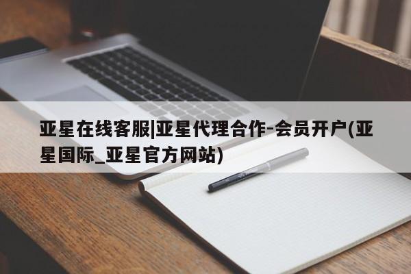 亚星入口 亚星会员开户亚星在线客服|亚星代理合作-会员开户(亚星国际_亚星官方网站)
