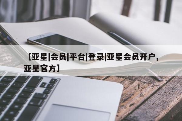 亚星入口 亚星会员开户【亚星|会员|平台|登录|亚星会员开户,亚星官方】