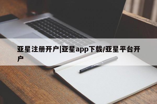 亚星入口 亚星会员开户亚星注册开户|亚星app下载/亚星平台开户