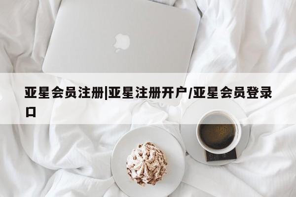 亚星入口 亚星会员开户|亚星注册开户/亚星会员登录口