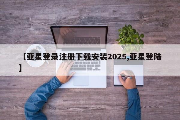 亚星入口 亚星会员开户【亚星登录注册下载安装2025,亚星登陆】
