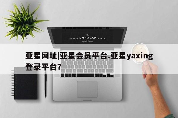 亚星入口 亚星会员开户资讯 第62页
