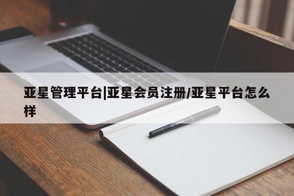 亚星入口 亚星会员开户亚星管理平台|亚星会员注册/亚星平台怎么样