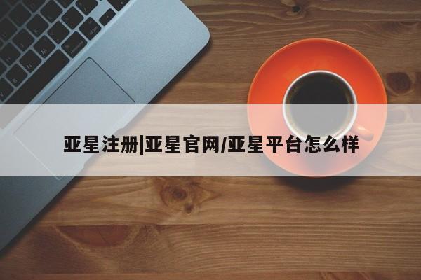 亚星入口 亚星会员开户亚星注册|亚星官网/亚星平台怎么样