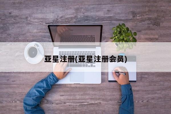 亚星入口 亚星会员开户亚星注册(亚星注册会员)