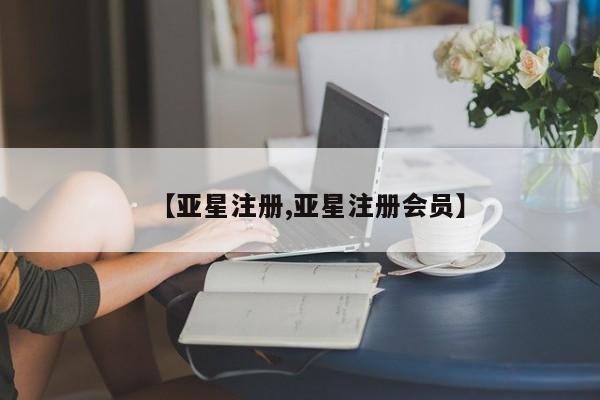 亚星入口 亚星会员开户【亚星注册,亚星注册会员】