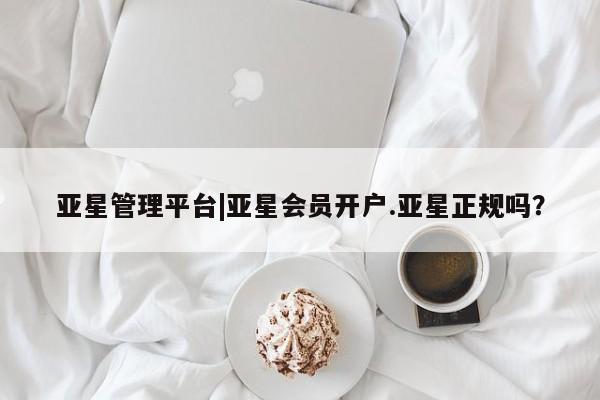 亚星入口 亚星会员开户亚星管理平台|亚星会员开户.亚星正规吗？